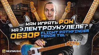 Как играть РОК на ЭЛЕКТРОУКУЛЕЛЕ? | ОБЗОР FLIGHT PATHFINDER TENOR TBL | SKIFMUSIC.RU