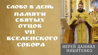 Слово в день памяти святых отцов VII Вселенского Собора.Иерей Даниил Никитенко.