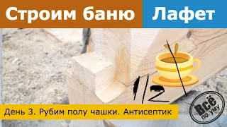 Строим баню 45м2 из лафета. День 3. Рубим чашки. Масляный антисептик. Все по уму