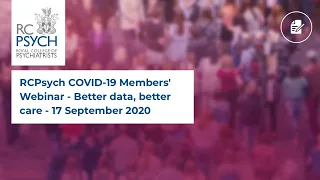 RCPsych COVID-19 Members' Webinar - Better data, better care - 17 September 2020