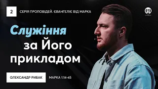 Служіння за Його прикладом | Олександр Рибак | Марка 1:14-45