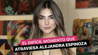 El difícil momento que atraviesa Alejandra Espinosa