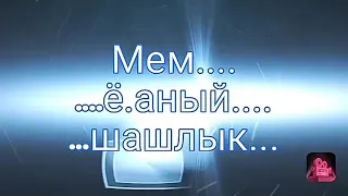 мем, вставай шашлык