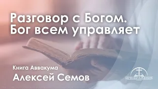 «Разговор с Богом. Бог всем управляет» | Книга Аввакума | Алексей Сёмов