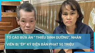 Nhân viên tố cáo bữa ăn thiếu dinh dưỡng: "Tôi không đồng ý ký vào biên bản nộp phạt" |Cuộc sống 24h