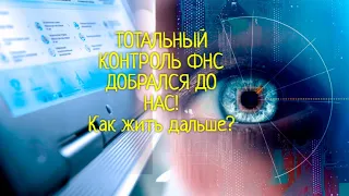 ТОТАЛЬНЫЙ КОНТРОЛЬ ФНС ДОБРАЛСЯ ДО НАС! Как жить дальше?