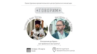 Проект «Говорим». Отношения до брака – как правильно выстроить? Встреча с протоиереем Ильей Шугаевым