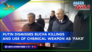 Putin dismisses Bucha killings and use of chemical weapon as 'fake'