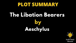 Plot Summary Of The Libation Bearers By Aeschylus. -Aeschylus’ The Libation Bearers.