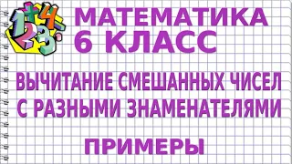 ВЫЧИТАНИЕ СМЕШАННЫХ ЧИСЕЛ С РАЗНЫМИ ЗНАМЕНАТЕЛЯМИ. Примеры | МАТЕМАТИКА 6 класс