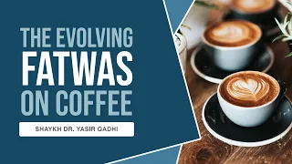 The Evolving Fatwas on Coffee | Shaykh Dr. Yasir Qadhi
