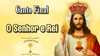 Canto Final - O senhor é rei                                             ( Solenidade de Cristo Rei)