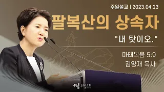 [23/04/23] 김양재 목사 - 팔복산의 상속자 | "내 탓이오."(마태복음 5:9)