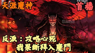 【重生.反派】🔥《首播》💥【反派：攻略心死，我果斷拜入魔門】天涯魔神 1-57章節  我本是全宗唯一有望成帝的練武奇才，卻在功法大成之日自斬修為淪為廢人，只因前世我為人族，