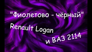 "Фиолетово - чёрный". Renault Logan  и ВАЗ 2114.  2 в 1.