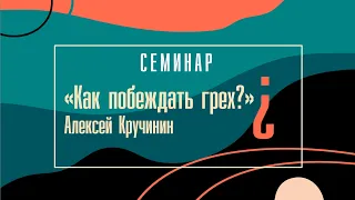 Семинар "Как побеждать грех?" Алексей Кручинин