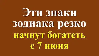 Эти знаки зодиака резко начнут богатеть с 7 июня