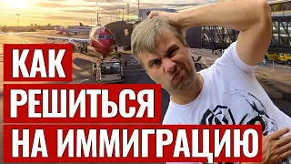 КАК РЕШИТЬСЯ НА ИММИГРАЦИЮ? | КОМУ ВЫ ТАМ УПАЛИ?