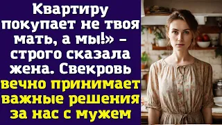 Квартиру покупает не твоя мать, а мы!» – строго сказала жена. Свекровь вечно принимает важные...