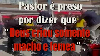 PASTOR É PRESO POR QUE DISSE QUE  DEUS CRIOU SOMENTE MACHO E FEMEA !