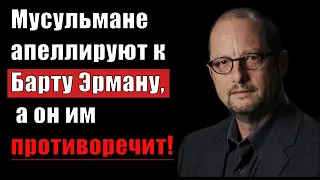 Барт Эрман противоречит мусульманам, которые ссылаются на него!