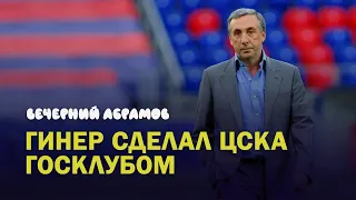 ГИНЕР СДЕЛАЛ ЦСКА ГОСКЛУБОМ. ВЕЧЕРНИЙ АБРАМОВ