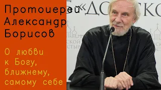 Протоиерей Александр Борисов. О любви к Богу, ближнему, самому себе.