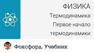 Физика. Термодинамика: Первое начало термодинамики. Центр онлайн-обучения «Фоксфорд»