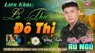 LÁ THƯ ĐÔ THỊ, ĐÊM TÂM SỰ - CÔNG TUẤN ➤ LK Nhạc Lính 1975  | Rumba Hải Ngoại Hay Vượt Thời Gian