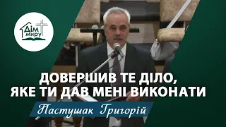 Довершив те діло, яке Ти дав Мені виконати | Проповідь | Пастушак Григорій Андрійович