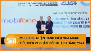 MobiFone đạt danh hiệu Nhà cung cấp dịch vụ viễn thông tiêu biểu chăm sóc khách hàng| Toàn cảnh 24h