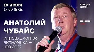 Анатолий Чубайс. «Инновационная экономика - что это?»