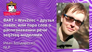 Иван Бондаренко - BART + Wav2Vec = друзья навек, или пара слов о распознавании речи seq2seq-моделями