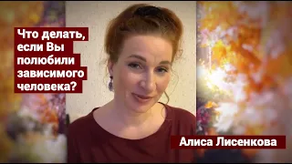 Что делать, если Вы полюбили зависимого человека? (Алиса Лисенкова)