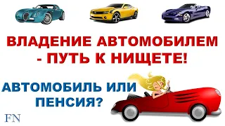 Владение автомобилем - путь к нищете! Автомобиль или пенсия? Инвестиции. Пассивный доход.