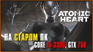 Запускаем Atomic Heart на старом ПК (i5-3330, GTX 750, ddr3 8Gb)