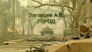 Андрей Загорцев. ГОРОД. Часть 1. Чечня, город Грозный, 1994-95 год. Читает Григорий Батюшков