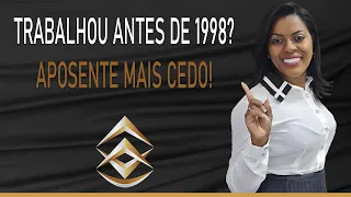 TRABALHOU ANTES DE 1998? APOSENTE MAIS CEDO!