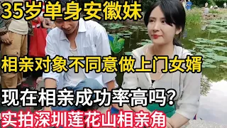 35岁单身安徽妹｜相亲对象不同意做上门女婿｜现在的相亲成功率高吗？｜实拍深圳最真实最现实最效率高的莲花山相亲角