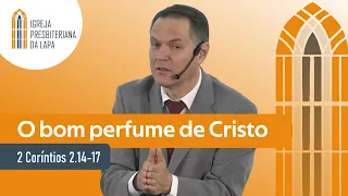 O bom perfume de Cristo (2 Coríntios 2.14-17) por Rev. Sérgio Lima