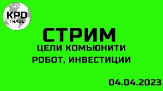 Стрим 04.04.2023 Цели комьюнити, мышление, мотивация. Общение, ответы на вопросы, робот, инвестиции.