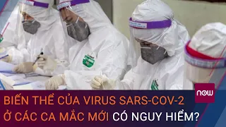 Biến thể của virus SARS-CoV-2 ở các ca mắc mới tại Việt Nam có nguy hiểm? | VTC Now