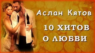Аслан Кятов - 10 хитов о ЛЮБВИ | Шансон Юга