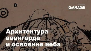 Лекция Александры Селивановой «Архитектура авангарда и освоение неба: космические проекты 1920-х»