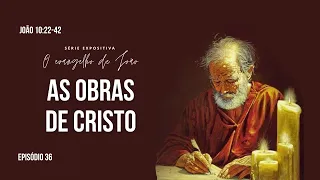 AS OBRAS DE CRISTO I O Evangelho de João (10:22-42) EP. 36