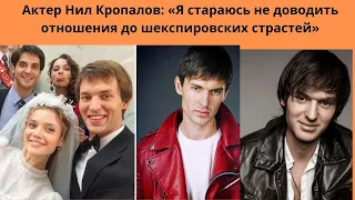 НИЛ КРОПАЛОВ = ИНТЕРВЬЮ АКТЁРА - Я СТАРАЮСЬ НЕ ДОВОДИТЬ ОТНОШЕНИЯ ДО ШЕКСПИРОВСКИХ СТРАСТЕЙ