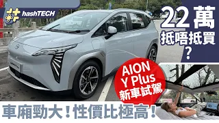 AION Y Plus新車試駕 新一換一值不值得買？｜22萬高性價比！極大內籠加床訓覺都冇問題｜電動車試駕｜HashTech｜科技玩物