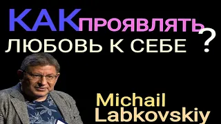 КАК ПРОЯВЛЯТЬ ЛЮБОВЬ К СЕБЕ. МИХАИЛ ЛАБКОВСКИЙ