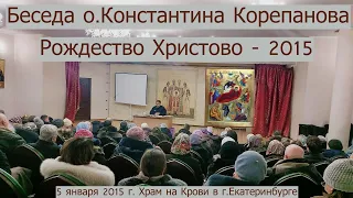 Беседа о.Константина Корепанова на тему Рождества Христова.  (05.01.2015)