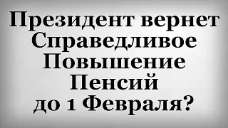 Президент вернет Справедливое Повышение Пенсий до 1 Февраля